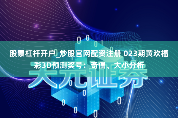 股票杠杆开户_炒股官网配资注册 023期黄欢福彩3D预测奖号：奇偶、大小分析