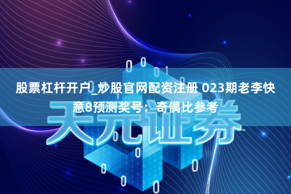 股票杠杆开户_炒股官网配资注册 023期老李快意8预测奖号：奇偶比参考