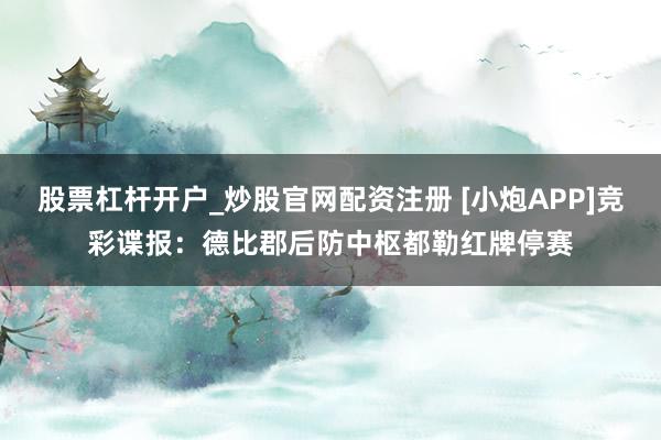股票杠杆开户_炒股官网配资注册 [小炮APP]竞彩谍报：德比郡后防中枢都勒红牌停赛