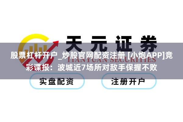 股票杠杆开户_炒股官网配资注册 [小炮APP]竞彩谍报：波城近7场所对敌手保握不败