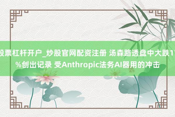 股票杠杆开户_炒股官网配资注册 汤森路透盘中大跌17%创出记录 受Anthropic法务AI器用的冲击