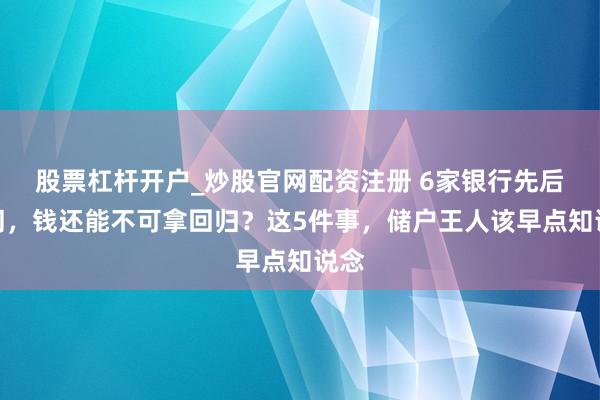 股票杠杆开户_炒股官网配资注册 6家银行先后倒闭，钱还能不可拿回归？这5件事，储户王人该早点知说念