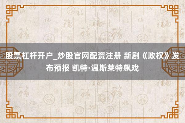 股票杠杆开户_炒股官网配资注册 新剧《政权》发布预报 凯特·温斯莱特飙戏